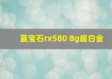 蓝宝石rx580 8g超白金